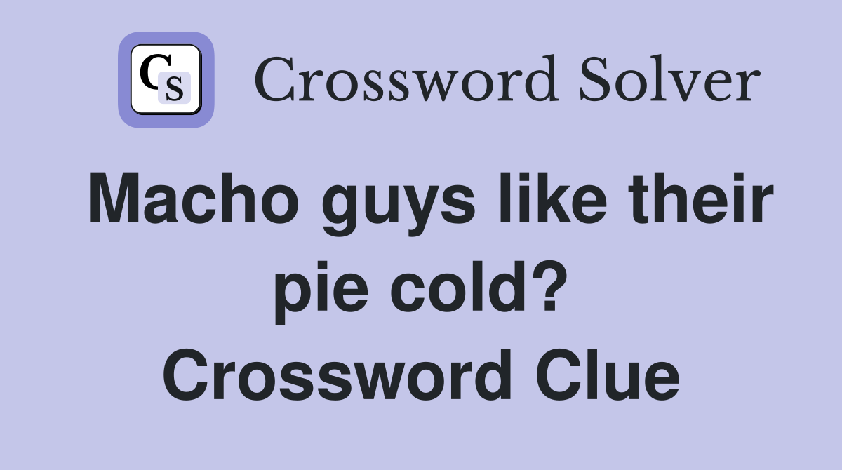 Macho guys like their pie cold? Crossword Clue
