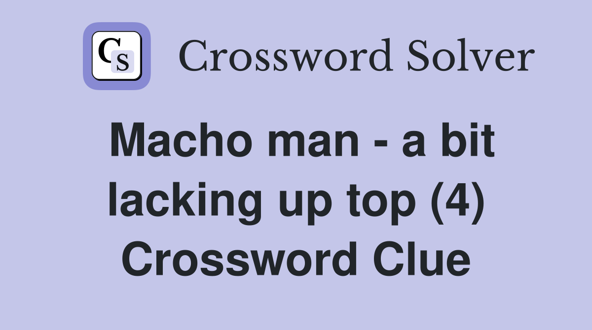 Macho man - a bit lacking up top (4) Crossword Clue