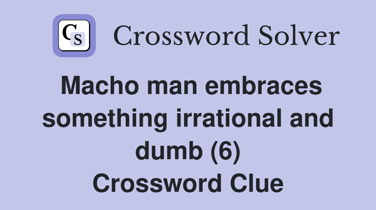 Macho man embraces something irrational and dumb (6) Crossword Clue