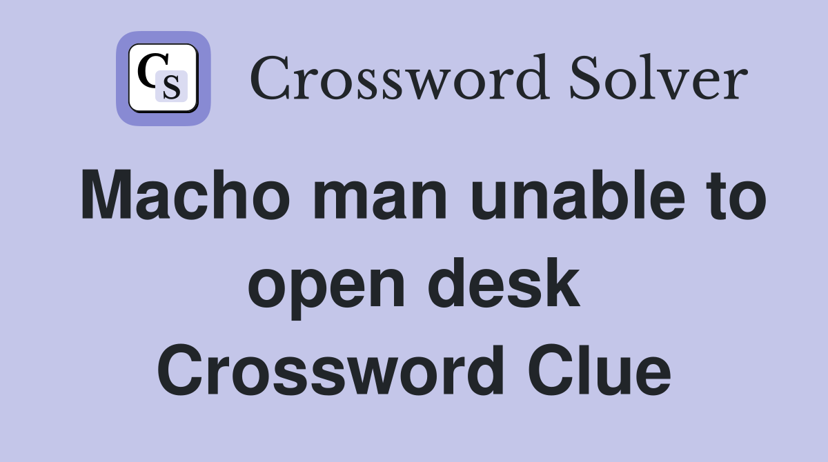Macho man unable to open desk Crossword Clue