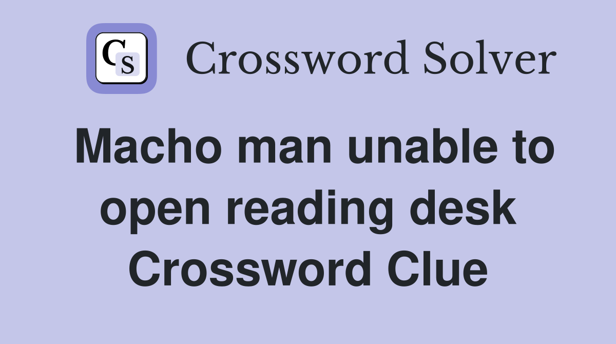 Macho man unable to open reading desk Crossword Clue