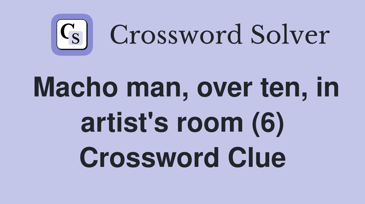 Macho man, over ten, in artist's room (6) Crossword Clue
