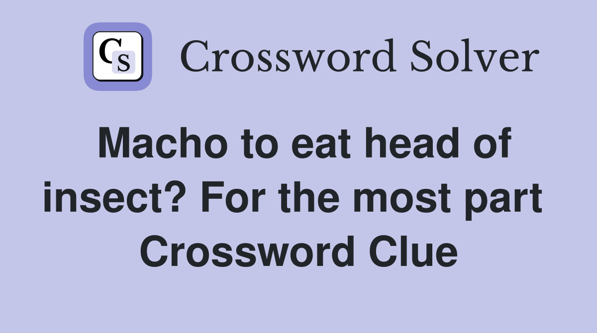 Macho to eat head of insect? For the most part  Crossword Clue