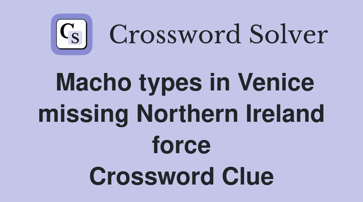 Macho types in Venice missing Northern Ireland force Crossword Clue