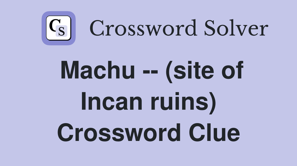 Machu -- (site of Incan ruins) Crossword Clue
