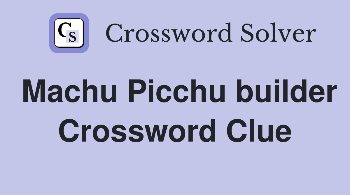 Machu Picchu builder Crossword Clue