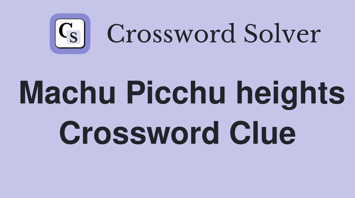 Machu Picchu heights Crossword Clue