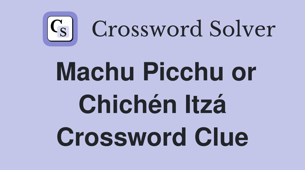 Machu Picchu or Chichén Itzá Crossword Clue