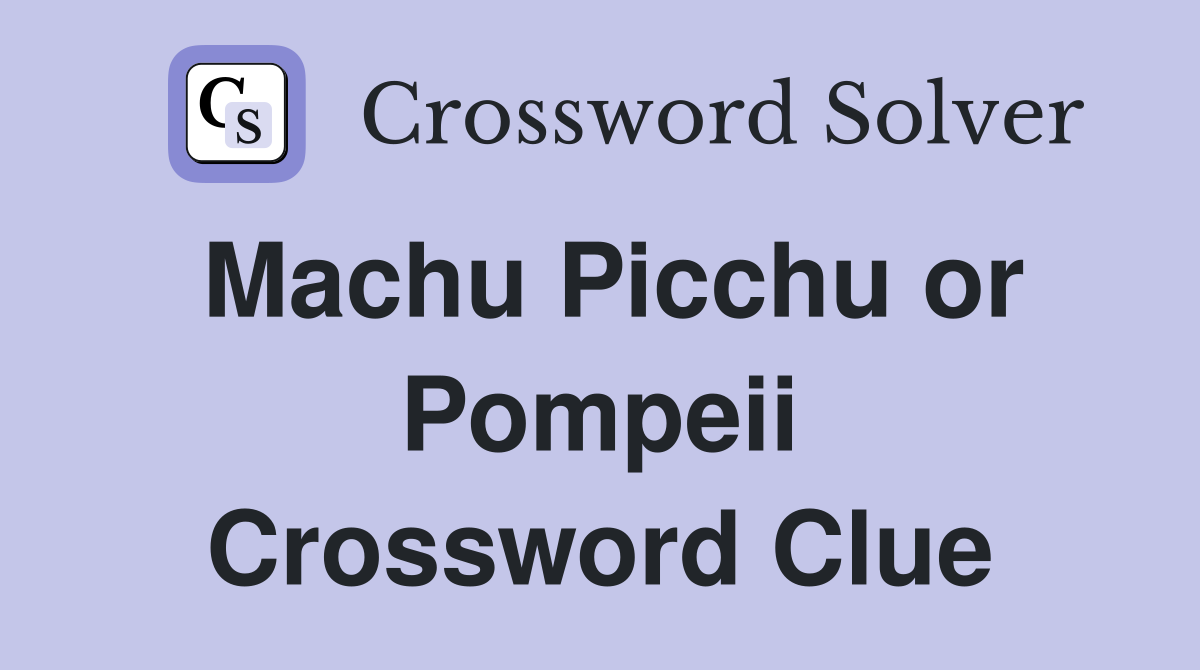 Machu Picchu or Pompeii Crossword Clue