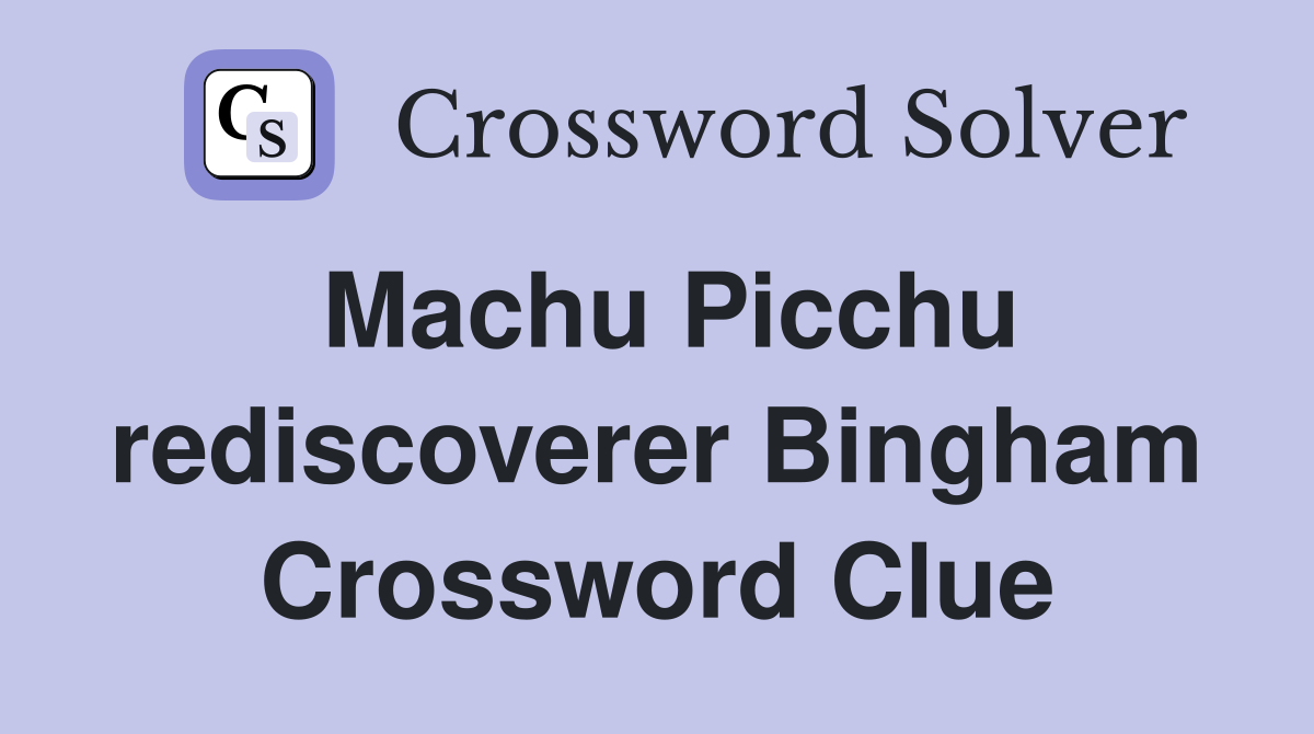 Machu Picchu rediscoverer Bingham Crossword Clue