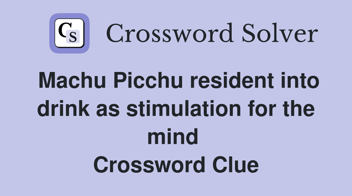 Machu Picchu resident into drink as stimulation for the mind  Crossword Clue