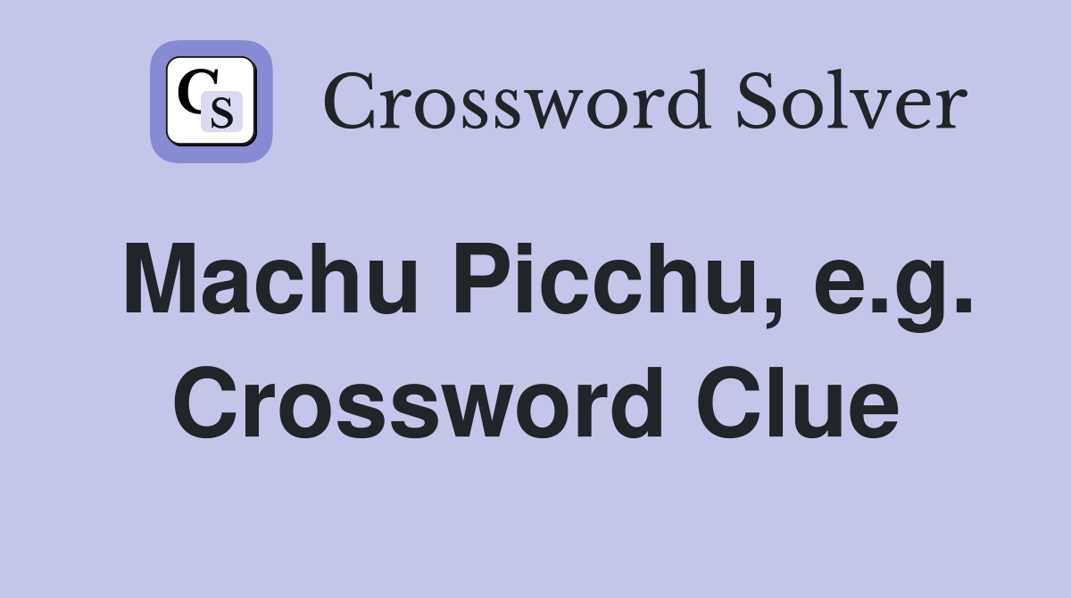 Machu Picchu, e.g. Crossword Clue