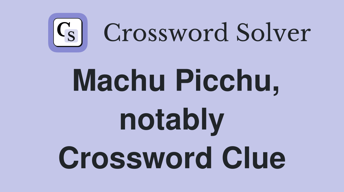 Machu Picchu, notably Crossword Clue