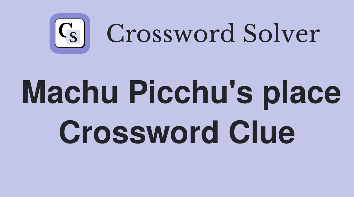 Machu Picchu's place Crossword Clue