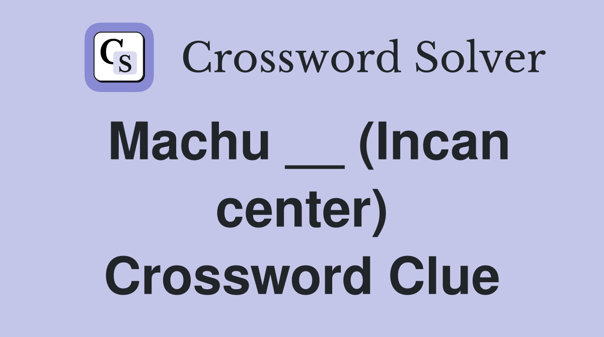 Machu __ (Incan center) Crossword Clue