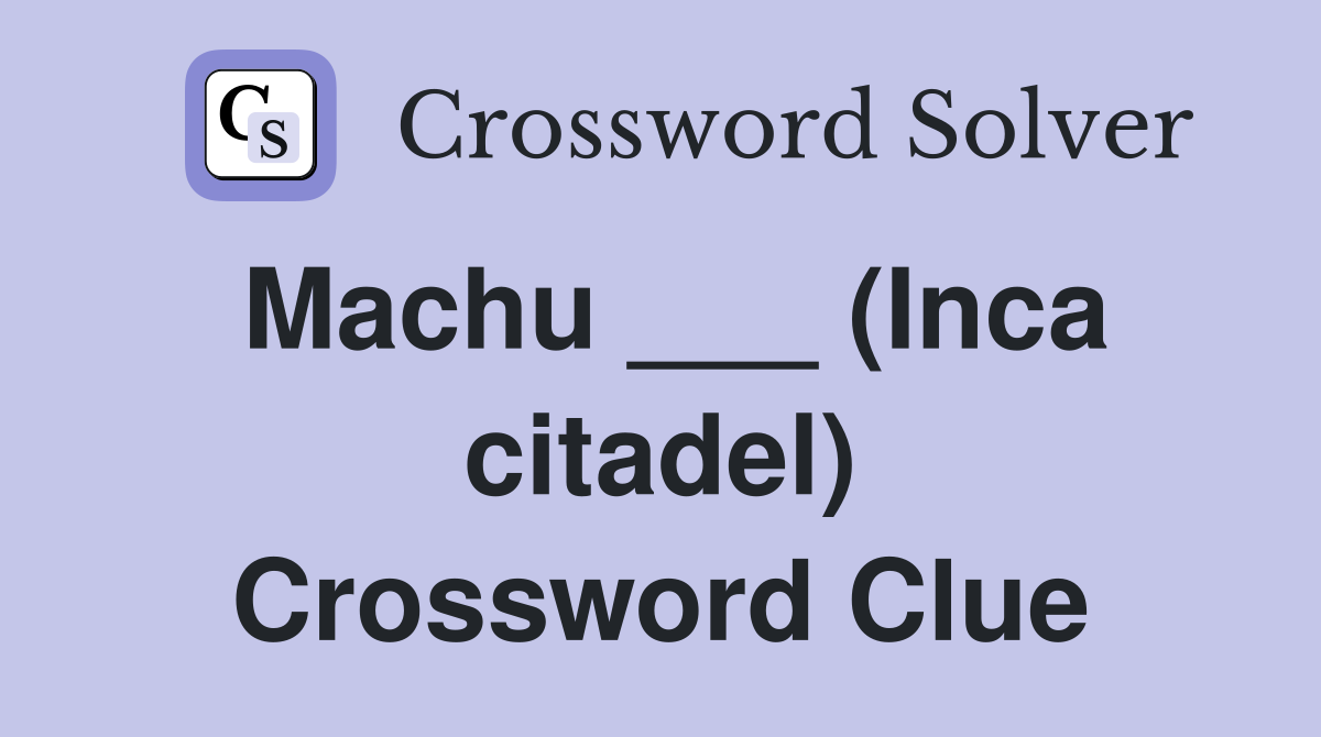 Machu ___ (Inca citadel) Crossword Clue
