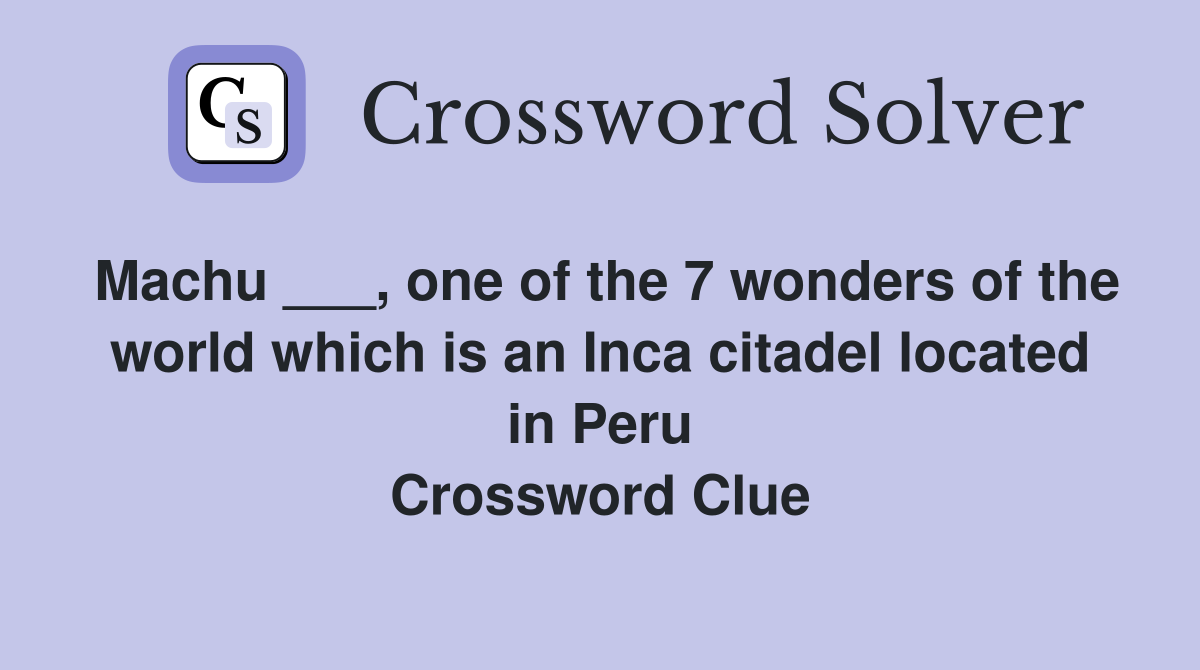 Machu ___, one of the 7 wonders of the world which is an Inca citadel located in Peru Crossword Clue