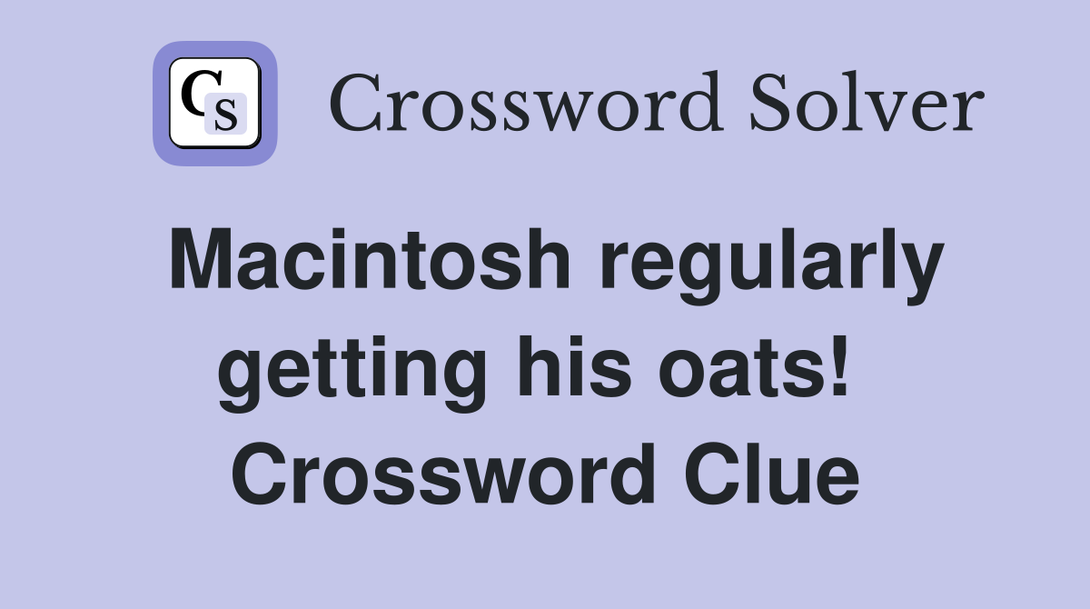 Macintosh regularly getting his oats!  Crossword Clue