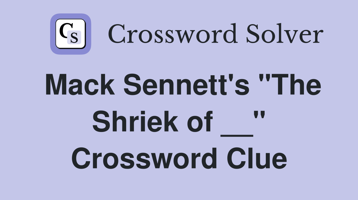 Mack Sennett's "The Shriek of __" Crossword Clue