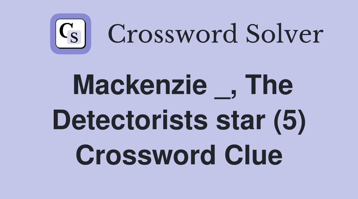 Mackenzie _, The Detectorists star (5) Crossword Clue