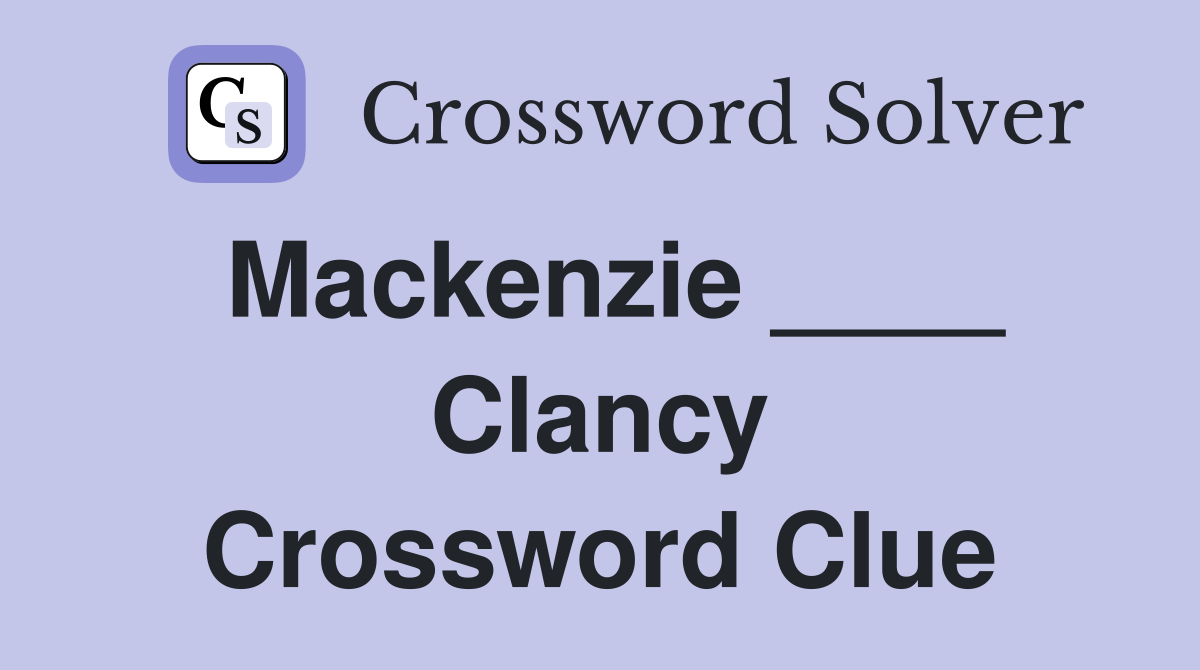 Mackenzie ____ Clancy Crossword Clue