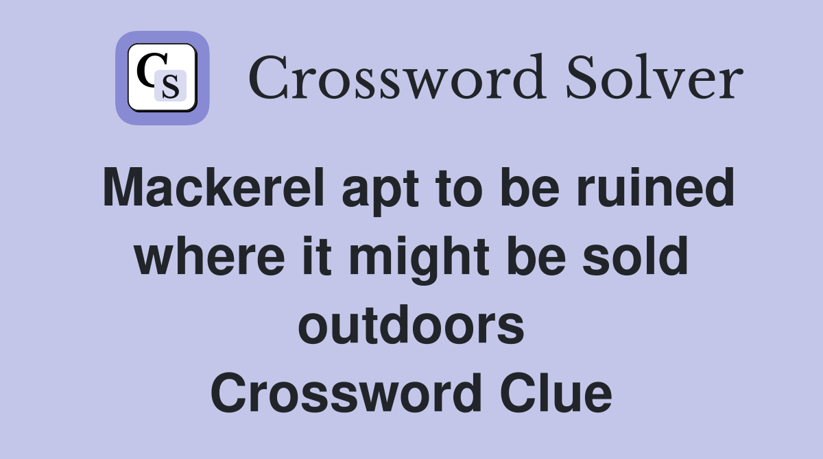 Mackerel apt to be ruined where it might be sold outdoors Crossword Clue