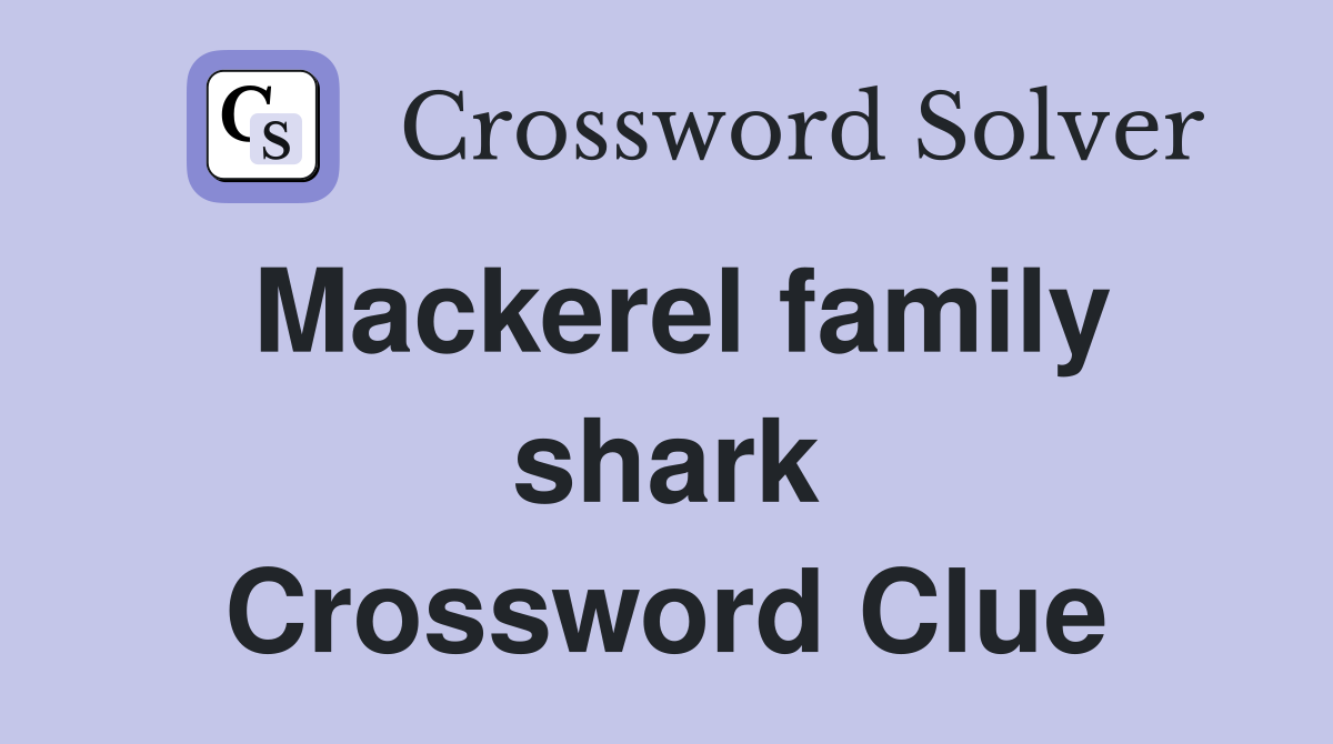 Mackerel family shark Crossword Clue