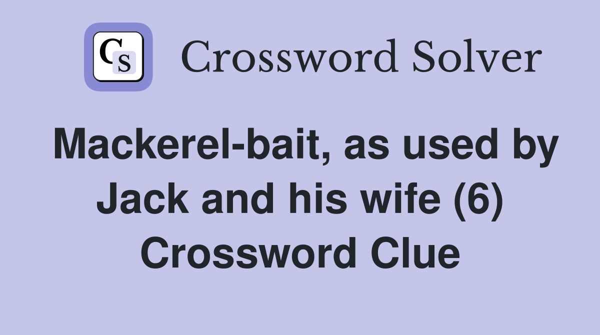 Mackerel-bait, as used by Jack and his wife (6) Crossword Clue