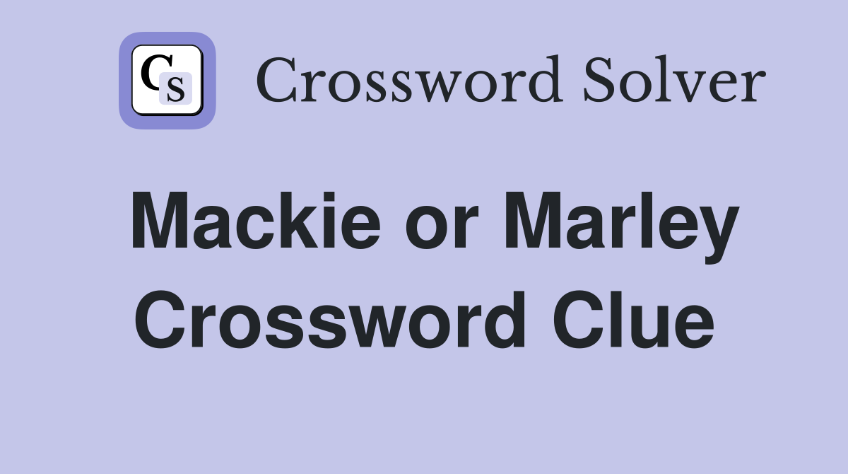 Mackie or Marley Crossword Clue