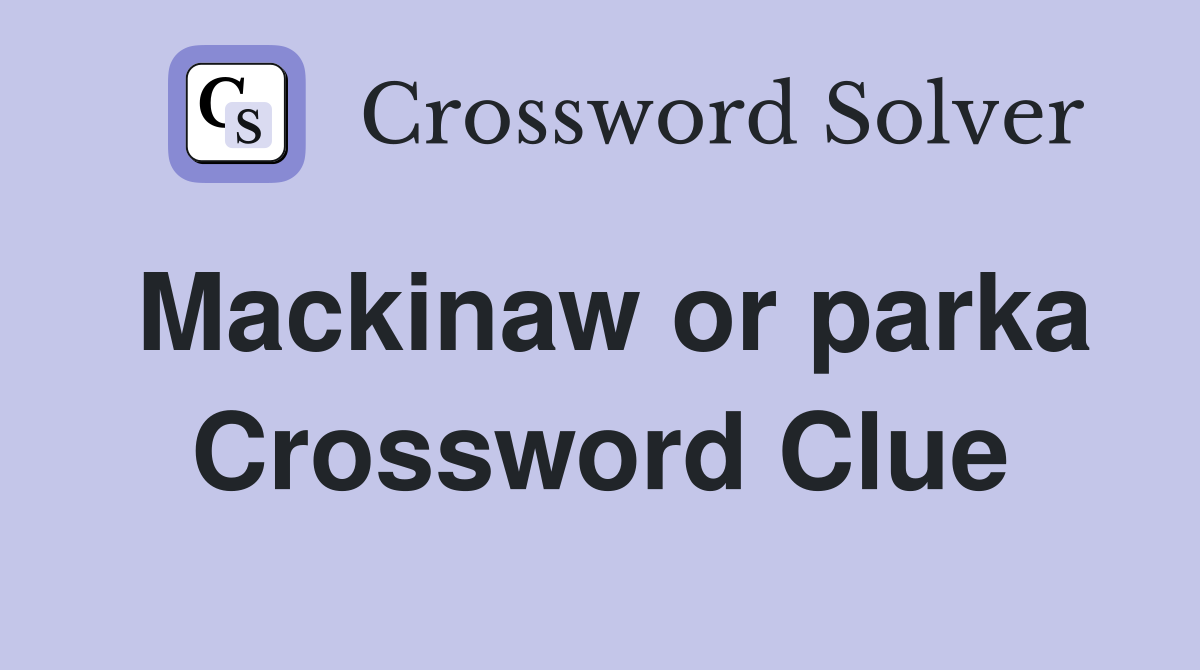 Mackinaw or parka Crossword Clue