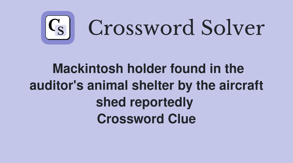 Mackintosh holder found in the auditor's animal shelter by the aircraft shed reportedly  Crossword Clue