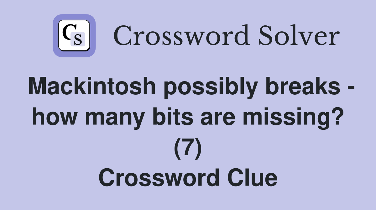 Mackintosh possibly breaks - how many bits are missing? (7) Crossword Clue
