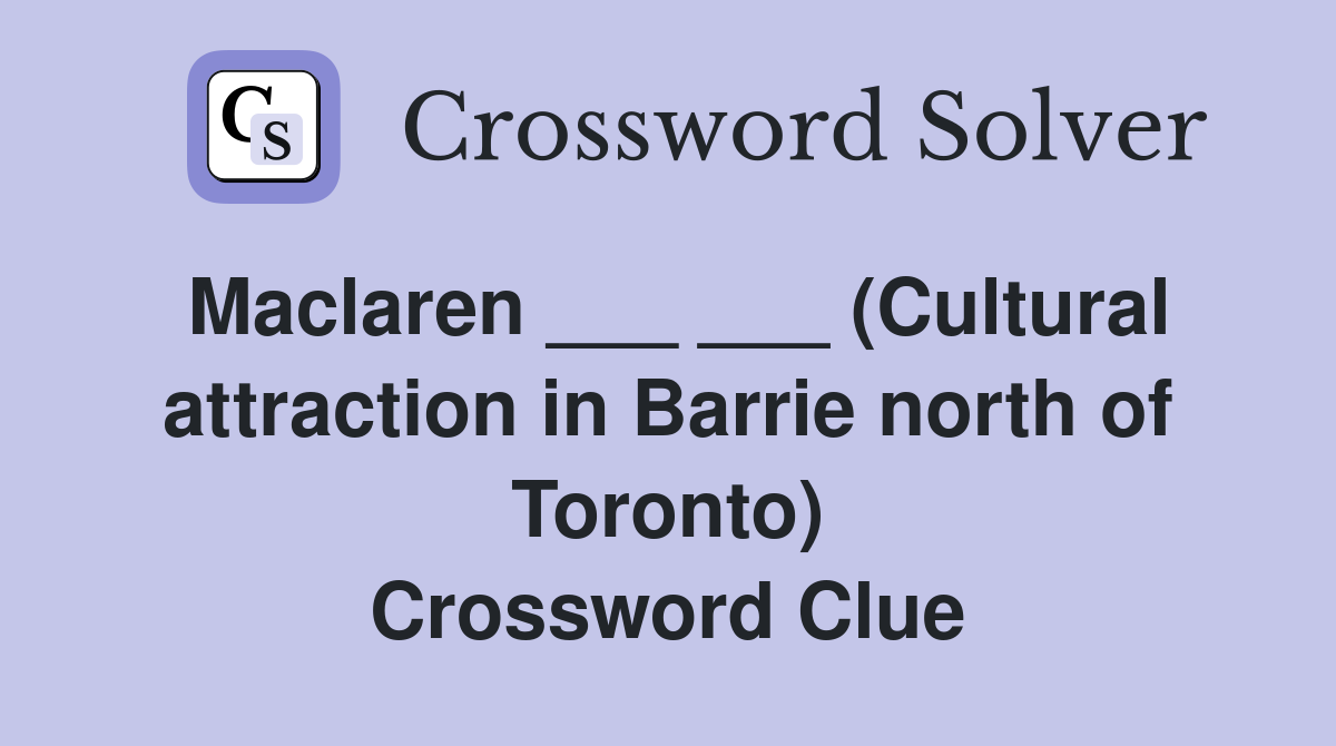 Maclaren ___ ___ (Cultural attraction in Barrie north of Toronto) Crossword Clue