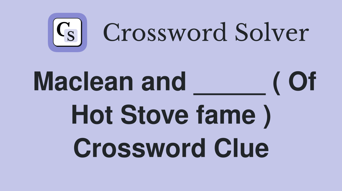 Maclean and _____ ( Of Hot Stove fame ) Crossword Clue