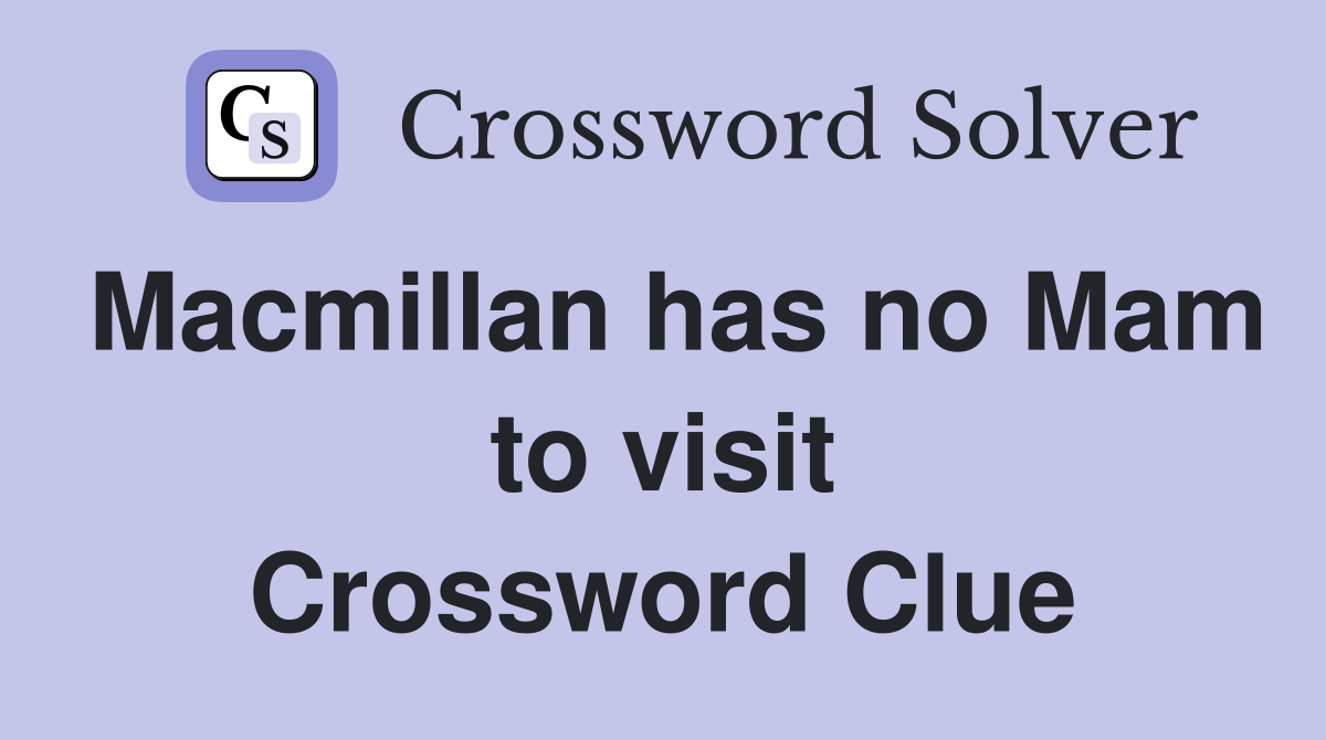 Macmillan has no Mam to visit Crossword Clue