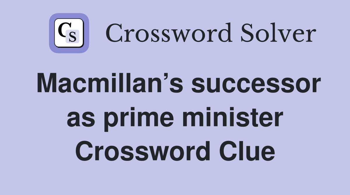 Macmillan’s successor as prime minister Crossword Clue