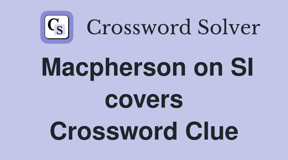 Macpherson on SI covers Crossword Clue