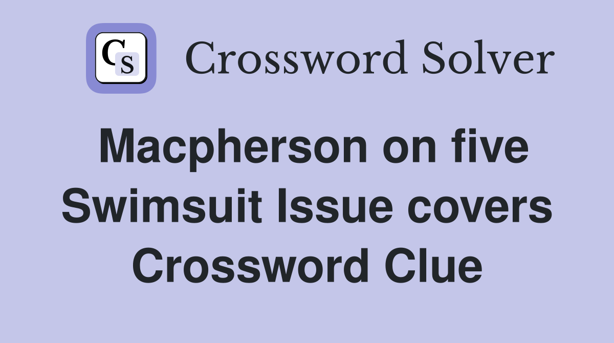 Macpherson on five Swimsuit Issue covers Crossword Clue
