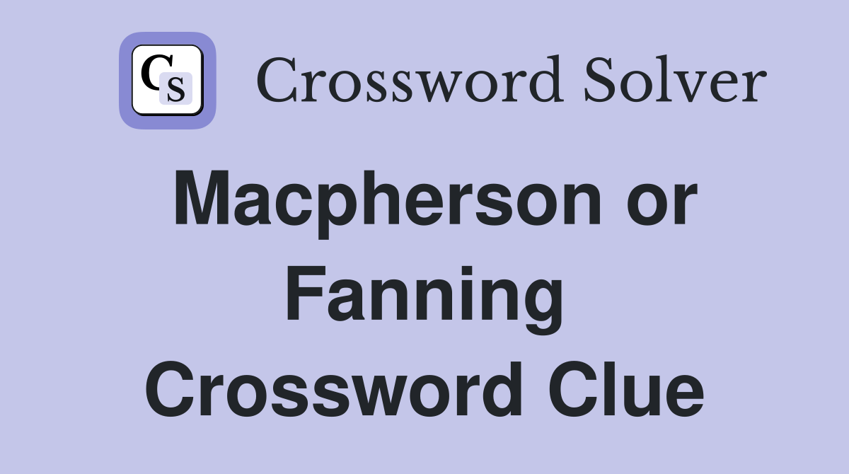 Macpherson or Fanning Crossword Clue