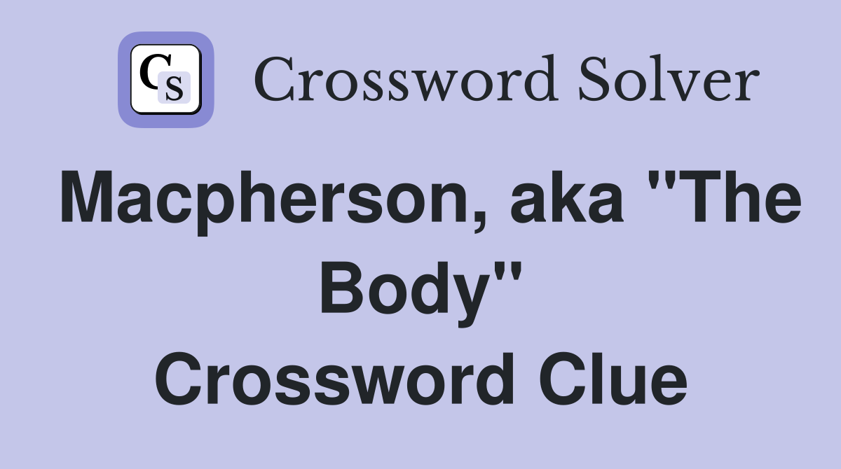 Macpherson, aka "The Body" Crossword Clue