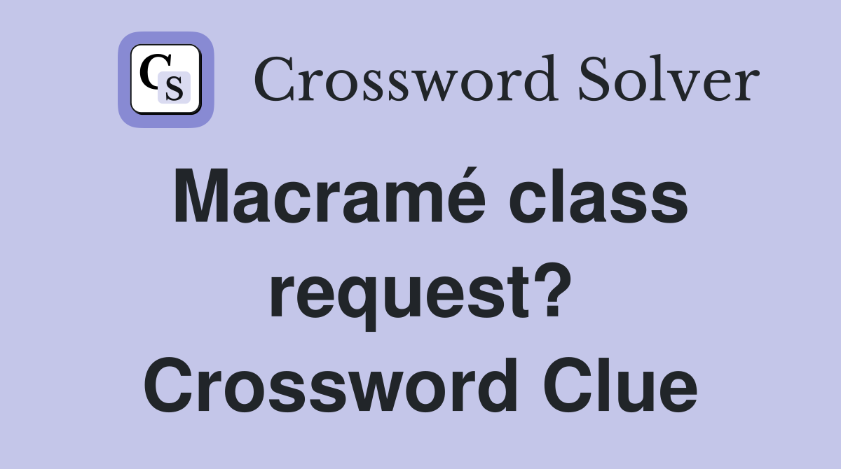 Macramé class request? Crossword Clue