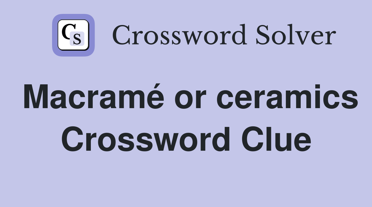 Macramé or ceramics Crossword Clue