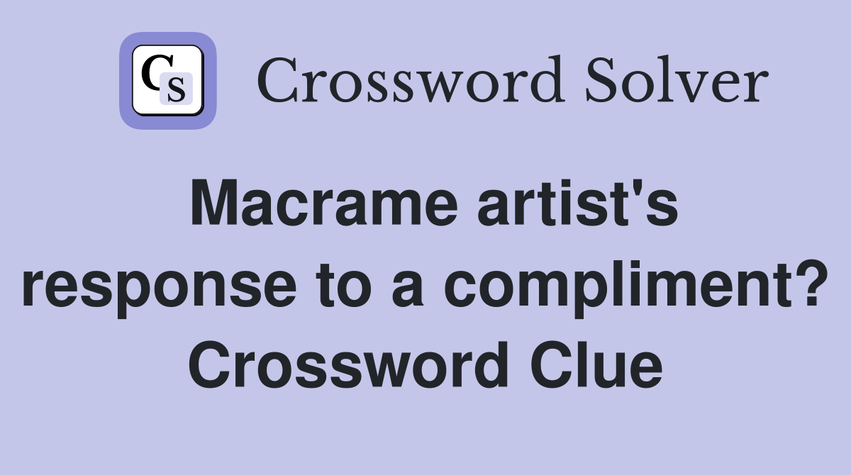 Macrame artist's response to a compliment? Crossword Clue