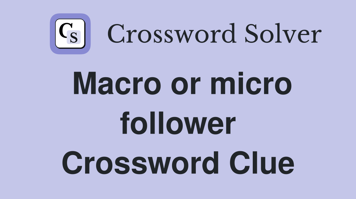 Macro or micro follower Crossword Clue