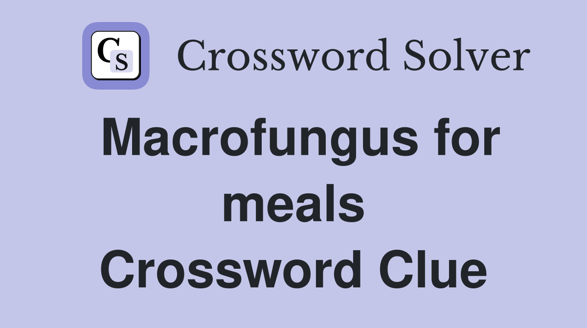 Macrofungus for meals Crossword Clue