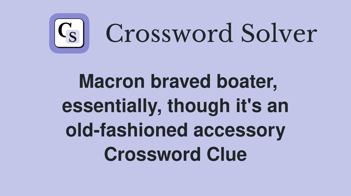 Macron braved boater, essentially, though it's an old-fashioned accessory Crossword Clue