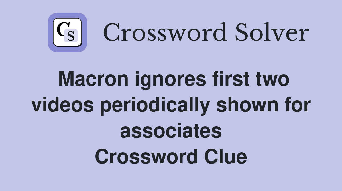 Macron ignores first two videos periodically shown for associates Crossword Clue