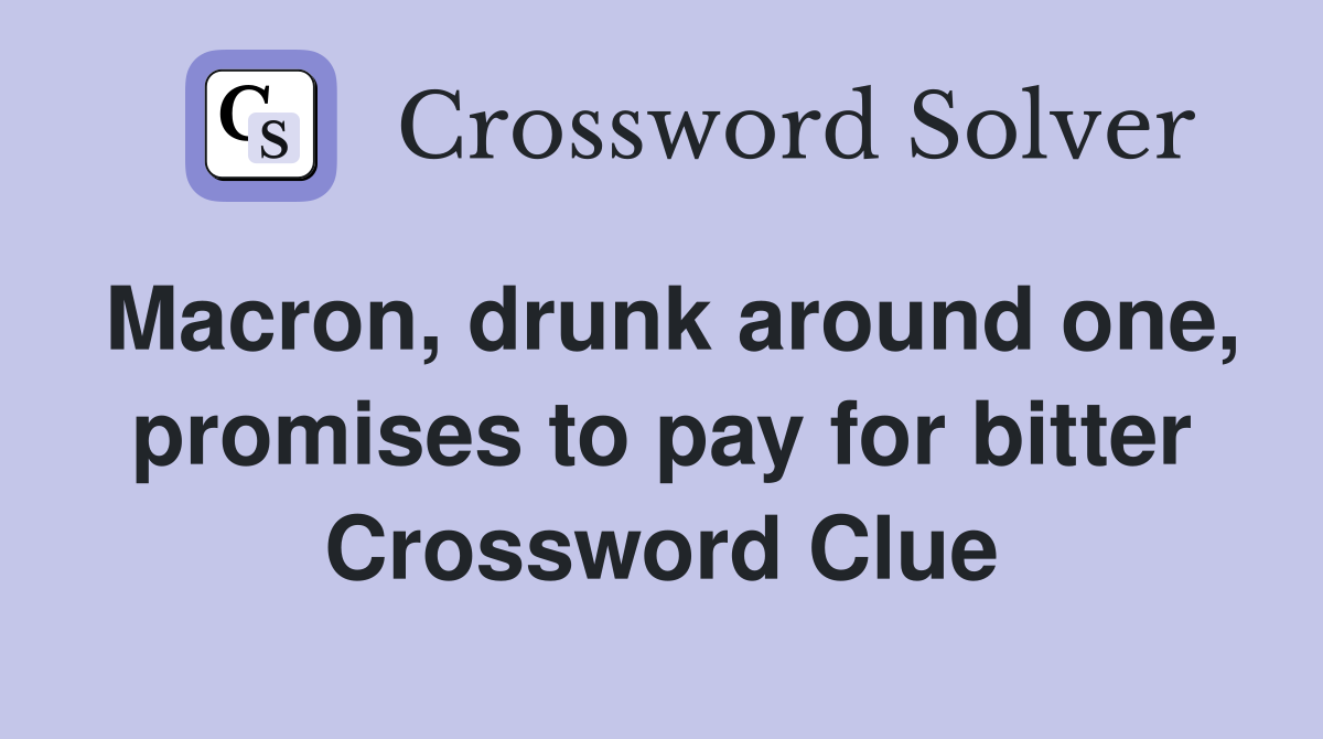 Macron, drunk around one, promises to pay for bitter Crossword Clue