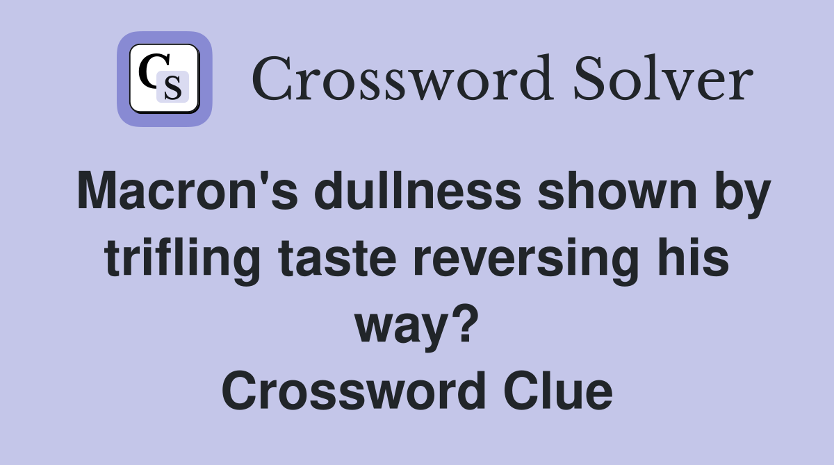 Macron's dullness shown by trifling taste reversing his way? Crossword Clue