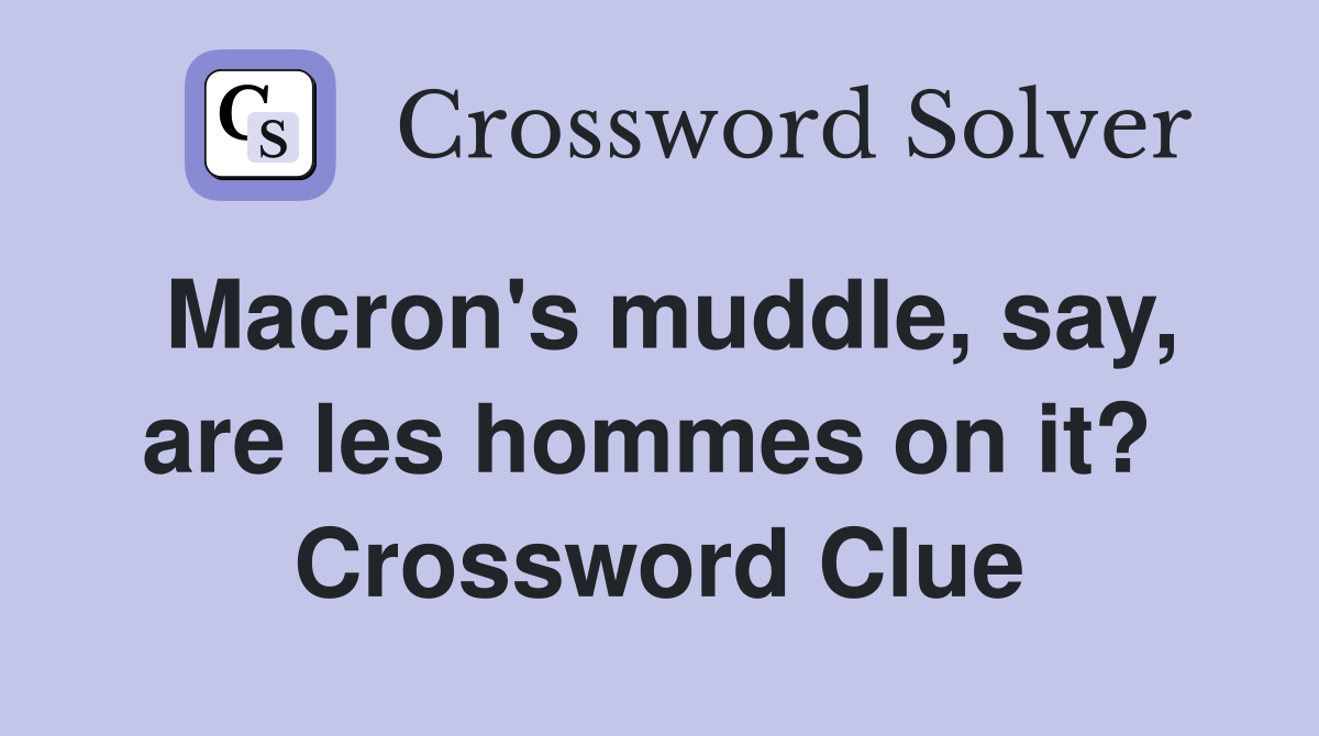 Macron's muddle, say, are les hommes on it?  Crossword Clue